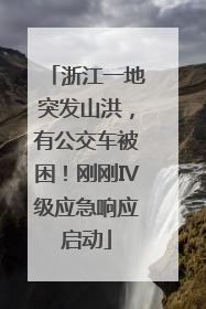 浙江一地突发山洪，有公交车被困！刚刚Ⅳ级应急响应启动