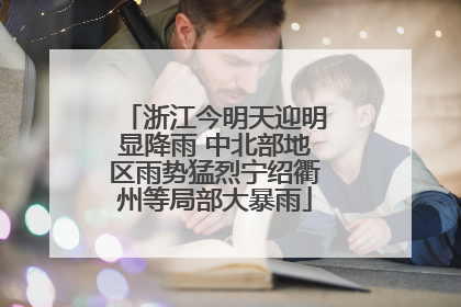 浙江今明天迎明显降雨 中北部地区雨势猛烈宁绍衢州等局部大暴雨