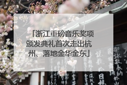 浙江重磅音乐奖项颁发典礼首次走出杭州、落地金华金东