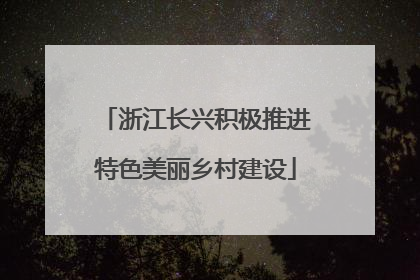 浙江长兴积极推进特色美丽乡村建设