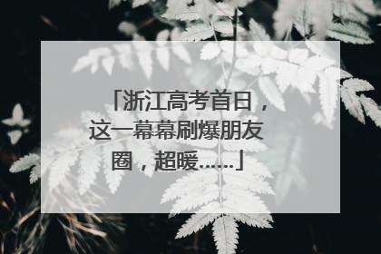 浙江高考首日，这一幕幕刷爆朋友圈，超暖……