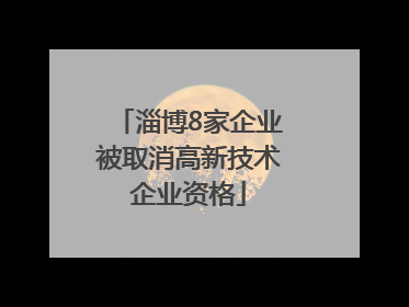 淄博8家企业被取消高新技术企业资格