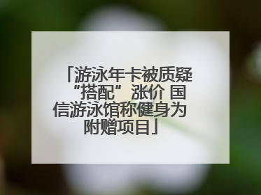游泳年卡被质疑“搭配”涨价 国信游泳馆称健身为附赠项目