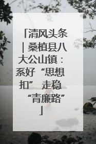 清风头条｜桑植县八大公山镇：系好“思想扣” 走稳“青廉路”