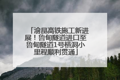 渝昆高铁施工新进展！鲁甸隧道进口至鲁甸隧道1号横洞小里程顺利贯通