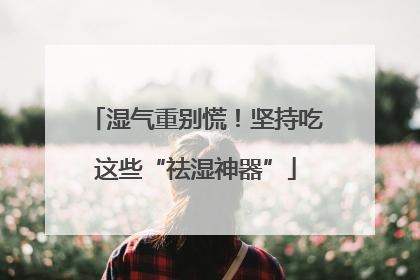 湿气重别慌！坚持吃这些“祛湿神器”