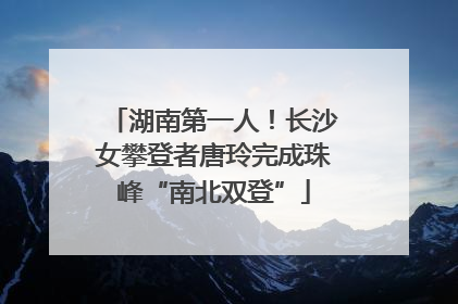 湖南第一人！长沙女攀登者唐玲完成珠峰“南北双登”