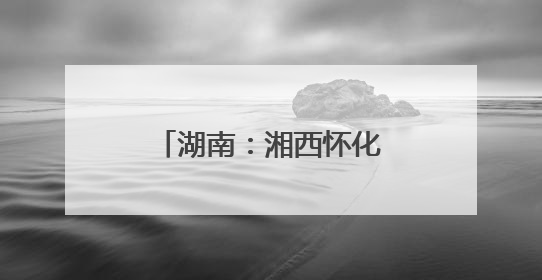 湖南：湘西怀化联合开展改善生态环境民主监督