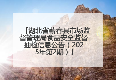 湖北省蕲春县市场监督管理局食品安全监督抽检信息公告（2025年第2期）