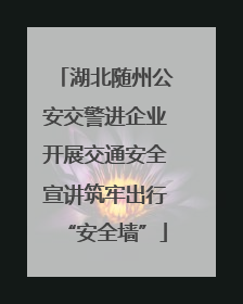 湖北随州公安交警进企业开展交通安全宣讲筑牢出行“安全墙”