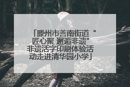 滕州市善南街道“匠心聚 邂逅非遗”非遗活字印刷体验活动走进清华园小学