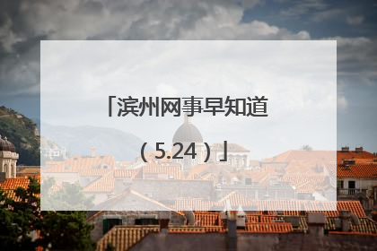 滨州网事早知道（5.24）