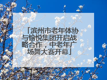 滨州市老年体协与愉悦集团开启战略合作，中老年广场舞大赛开幕
