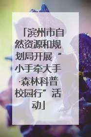 滨州市自然资源和规划局开展“小手牵大手·森林科普校园行”活动