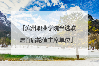 滨州职业学院当选联盟首届轮值主席单位