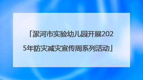 漯河市实验幼儿园开展2025年防灾减灾宣传周系列活动