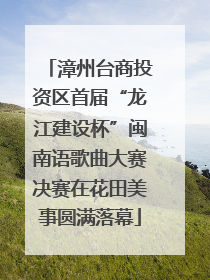 漳州台商投资区首届“龙江建设杯”闽南语歌曲大赛决赛在花田美事圆满落幕
