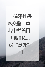 菏泽牡丹区交警：直击中考首日！他们在，没“意外”！