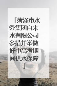 菏泽市水务集团自来水有限公司多措并举做好中高考期间供水保障