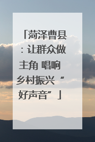 菏泽曹县：让群众做主角 唱响乡村振兴“好声音”