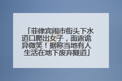 菲律宾闹市街头下水道口爬出女子，面露诡异微笑！据称当地有人生活在地下废弃隧道