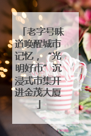 老字号味道唤醒城市记忆，“光明好市”沉浸式市集开进金茂大厦