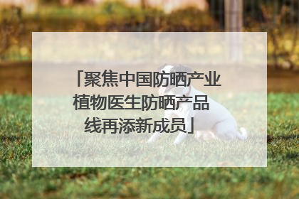 聚焦中国防晒产业 植物医生防晒产品线再添新成员