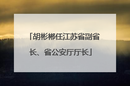 胡彬郴任江苏省副省长、省公安厅厅长