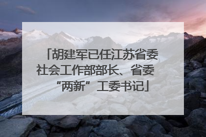 胡建军已任江苏省委社会工作部部长、省委“两新”工委书记