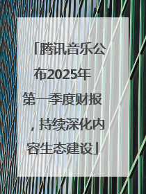 腾讯音乐公布2025年第一季度财报，持续深化内容生态建设