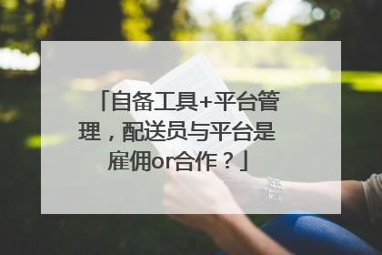 自备工具+平台管理，配送员与平台是雇佣or合作？