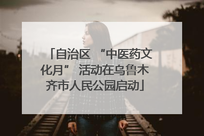 自治区 “中医药文化月” 活动在乌鲁木齐市人民公园启动