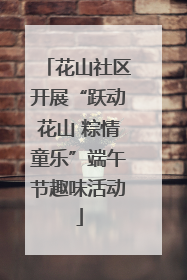 花山社区开展“跃动花山 粽情童乐”端午节趣味活动