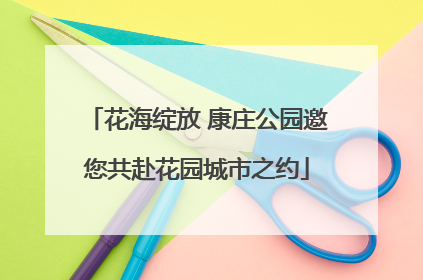 花海绽放 康庄公园邀您共赴花园城市之约