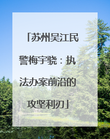 苏州吴江民警梅宇骁：执法办案前沿的攻坚利刃