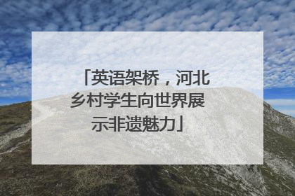 英语架桥，河北乡村学生向世界展示非遗魅力