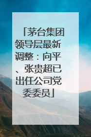 茅台集团领导层最新调整：向平、张贵超已出任公司党委委员