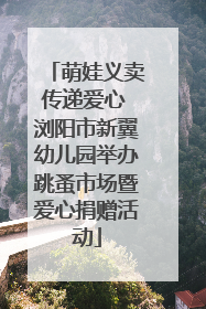 萌娃义卖传递爱心 浏阳市新翼幼儿园举办跳蚤市场暨爱心捐赠活动