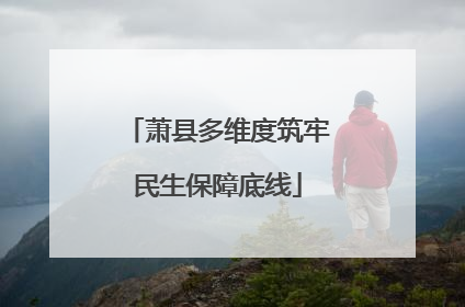 萧县多维度筑牢民生保障底线