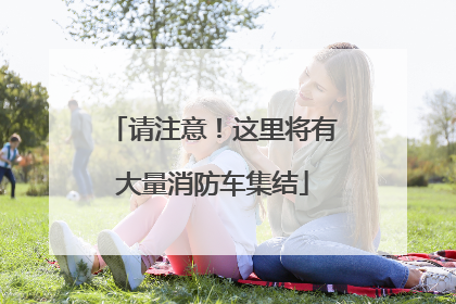 请注意！这里将有大量消防车集结