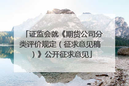 证监会就《期货公司分类评价规定（征求意见稿）》公开征求意见