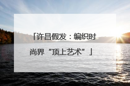 许昌假发：编织时尚界“顶上艺术”
