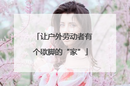 让户外劳动者有个歇脚的“家”