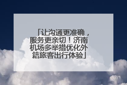 让沟通更准确，服务更亲切！济南机场多举措优化外籍旅客出行体验