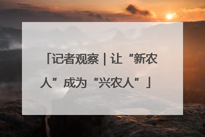 记者观察｜让“新农人”成为“兴农人”