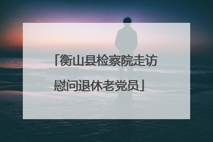 衡山县检察院走访慰问退休老党员