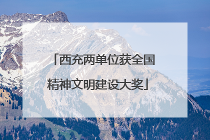 西充两单位获全国精神文明建设大奖
