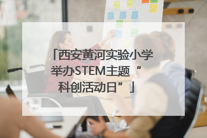 西安黄河实验小学举办STEM主题“科创活动日”
