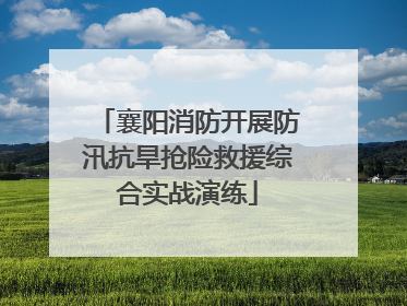 襄阳消防开展防汛抗旱抢险救援综合实战演练