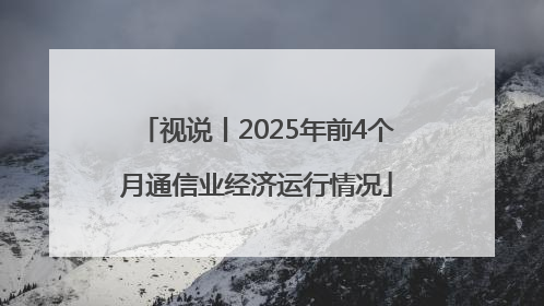 视说丨2025年前4个月通信业经济运行情况